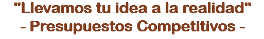 "Llevamos tu idea a la realidad"
- Presupuestos Competitivos -