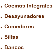. Cocinas Integrales
. Desayunadores
. Comedores
. Sillas
. Bancos