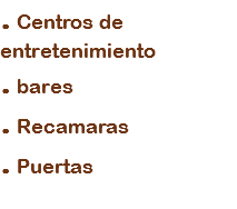 . Centros de entretenimiento
. bares
. Recamaras
. Puertas
