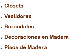 . Closets
. Vestidores
. Barandales
. Decoraciones en Madera
. Pisos de Madera